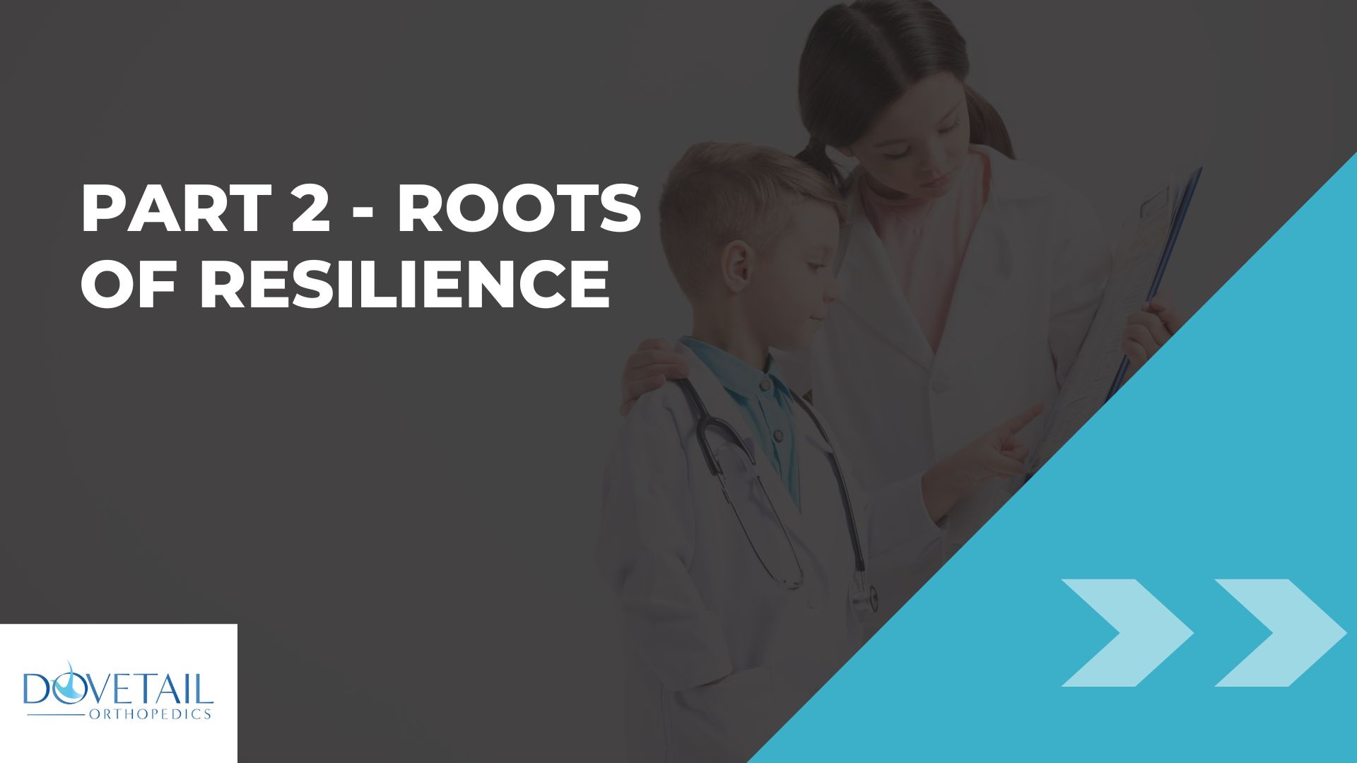 The slide is titled "Part 2 - Roots of Resilience" and features a logo for Dovetail Orthopedics in the lower left corner. On the left side of the slide, there is a photograph of two individuals wearing white coats, one of whom is a young boy, seemingly in a doctor's coat, listening to the heartbeat of a toy with a stethoscope, and the other is a female doctor or medical professional looking at papers on a clipboard. The right side of the slide is dominated by a large teal-colored diagonal stripe that adds a dynamic element to the design. The overall design suggests a professional medical or healthcare-related theme, focusing on resilience, possibly in a pedagogical or patient care context.