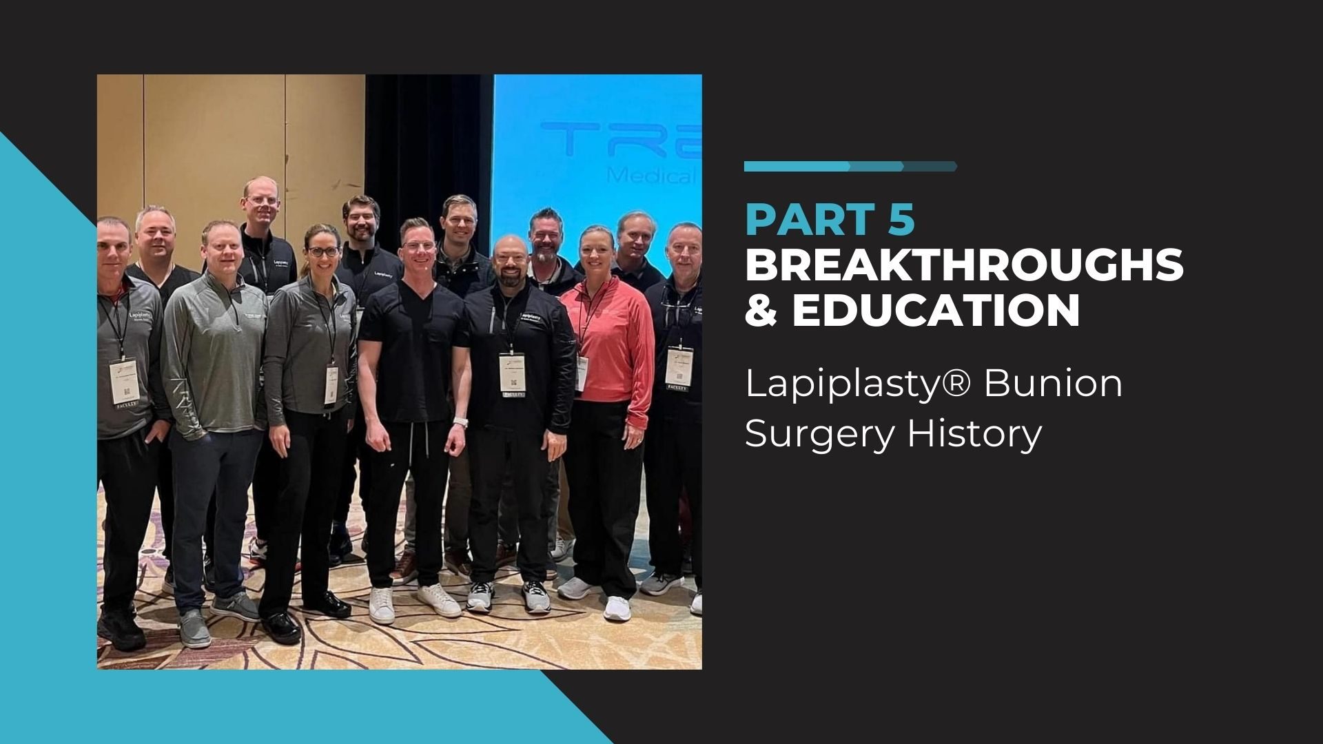 A group of eleven medical professionals stand together, smiling for a photo at a medical conference. They are in front of a presentation slide that reads 'PART 5 BREAKTHROUGHS & EDUCATION' with the 'TREace Medical' logo at the top. The slide also mentions 'Lapiplasty® Bunion Surgery History'. The individuals are dressed in business casual attire, with conference name tags. The background suggests a conference hall setting.