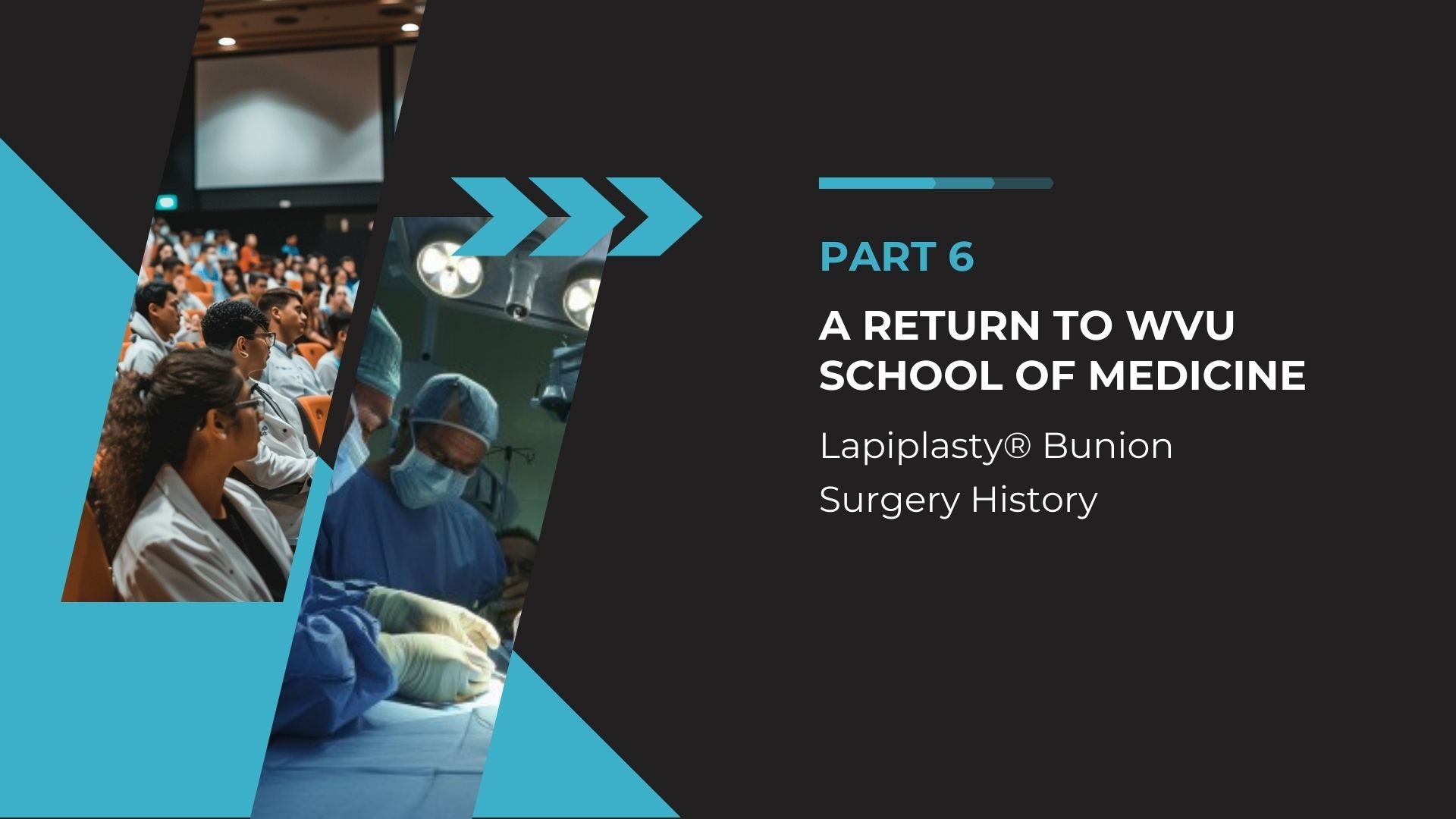 Slide presentation titled 'PART 6 A RETURN TO WVU SCHOOL OF MEDICINE' with a two-part background. On the left, a photo of medical students in an auditorium, attentively watching a presentation. On the right, a photo of a medical team performing surgery, focusing on the operation under bright surgical lights. The slide mentions 'Lapiplasty® Bunion Surgery History